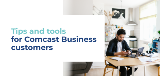 Tips and tools for Comcast Business customers.